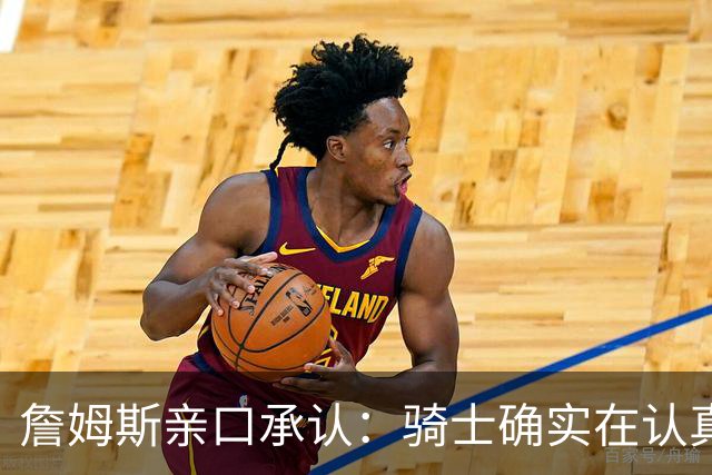 詹姆斯亲口承认：骑士确实在认真考虑范围内
